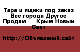 Тара и ящики под заказ - Все города Другое » Продам   . Крым,Новый Свет